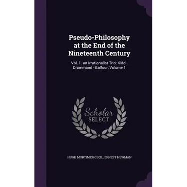 Pseudo-Philosophy at the End of the Nineteenth Century: Vol. 1. an Irrationalist Trio: Kidd - Drummond - Balfour, Volume 1