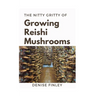 The Nitty of Growing Reishi Mushrooms: Simplified Manual to successfully Growing Reishi Mushrooms