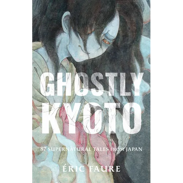Ghostly Kyoto: 87 Supernatural Tales from Japan