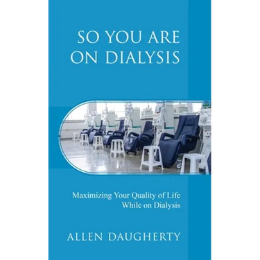 So You Are on Dialysis: Maximizing Your Quality of Life While on Dialysis