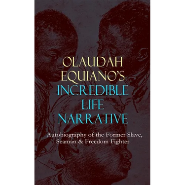 OLAUDAH EQUIANO'S INCREDIBLE LIFE NARRATIVE - Autobiography of the Former Slave, Seaman & Freedom Fighter: The Intriguing Memoir Which Influenced Ban