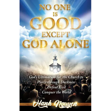 No One Is Good Except God Alone: God's Ultimatum for the Church to Pierce through Darkness, Defeat Evil, Conquer the World
