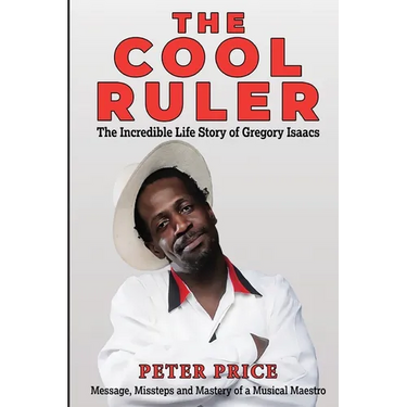 The Cool Ruler-The Incredible Life Story of Gregory Isaacs(Message, Missteps and Mastery of a Musical Maestro)