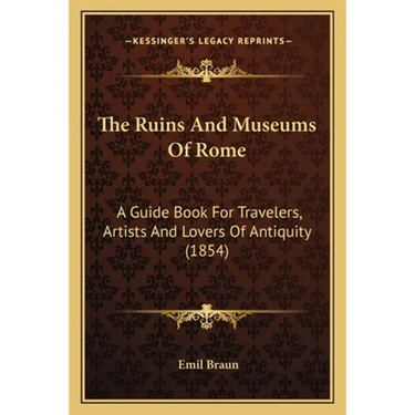 The Ruins And Museums Of Rome: A Guide Book For Travelers, Artists And Lovers Of Antiquity (1854)