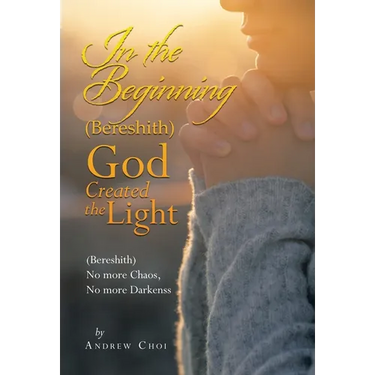 In the Beginning (Bereshith) God Created the Light: (Bereshith) No More Chaos, No More Darkenss