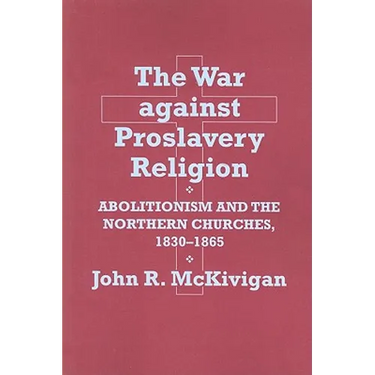 The War Against Proslavery Religion: Abolitionism and the Northern Churches, 1830-1865