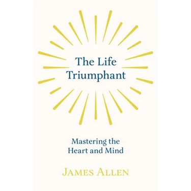 The Life Triumphant - Mastering the Heart and Mind: With an Essay on Self Help By Russel H. Conwell