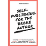 Self-Publishing for the Broke Author: How to Edit Your Manuscript, Format Your Book and Create a Killer Cover on Little to No Money