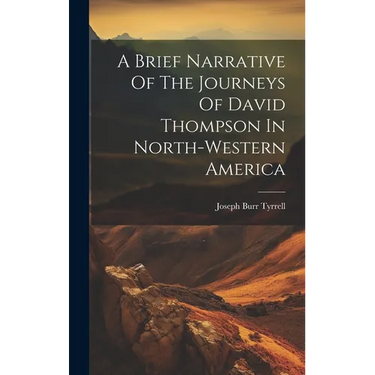A Brief Narrative Of The Journeys Of David Thompson In North-western America