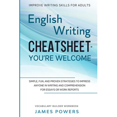Improve Writing Skills for Adults: ENGLISH WRITING CHEATSHEET, YOU'RE WELCOME - Simple, Fun, and Proven Strategies To Impress Anyone In Writing and Co