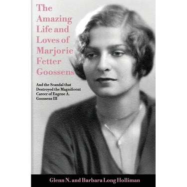 The Amazing Life and Loves of Lady Marjorie Fetter Goossens: and startling revelations on the scandal that destroyed the magnificent career of Sir Eug