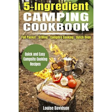 5 Ingredient Camping Cookbook: Foil Packet Grilling Campfire Cooking Dutch Oven