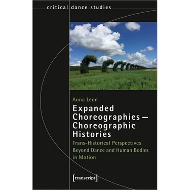 Expanded Choreographies - Choreographic Histories: Trans-Historical Perspectives Beyond Dance and Human Bodies in Motion