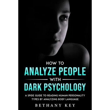 How to Analyze People with Dark Psychology: A Spide Guide to Reading Human Personality Types by Analyzing Body Language