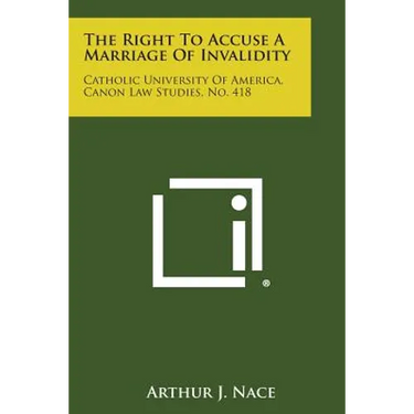 The Right to Accuse a Marriage of Invalidity: Catholic University of America, Canon Law Studies, No. 418