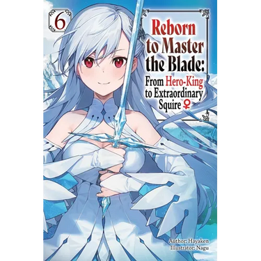 Reborn to Master the Blade: From Hero-King to Extraordinary Squire, Vol. 6 (Light Novel)
