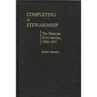 Completing a Stewardship: The Malayan Civil Service, 1942-1957