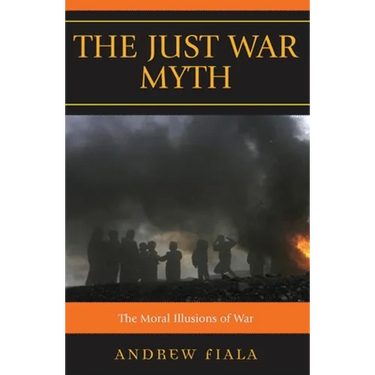 The Just War Myth: The Moral Illusions of War