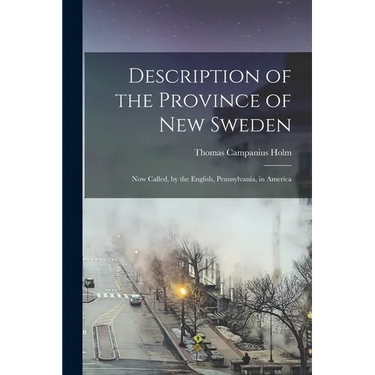 Description of the Province of New Sweden: Now Called, by the English, Pennsylvania, in America