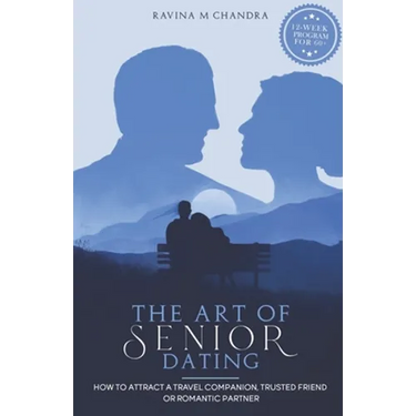 The Art of Senior Dating: How to Attract a Travel Companion, Trusted Friend or Romantic Partner