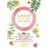Grow Your Own Spices: Harvest Homegrown Ginger, Turmeric, Saffron, Wasabi, Vanilla, Cardamom, and Other Incredible Spices -- No Matter Where You Live!