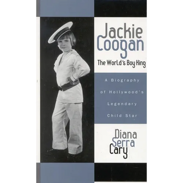 Jackie Coogan: The World's Boy King: A Biography of Hollywood's Legendary Child Star