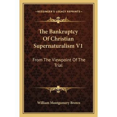 The Bankruptcy Of Christian Supernaturalism V1: From The Viewpoint Of The Trial