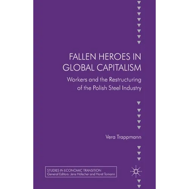 Fallen Heroes in Global Capitalism: Workers and the Restructuring of the Polish Steel Industry