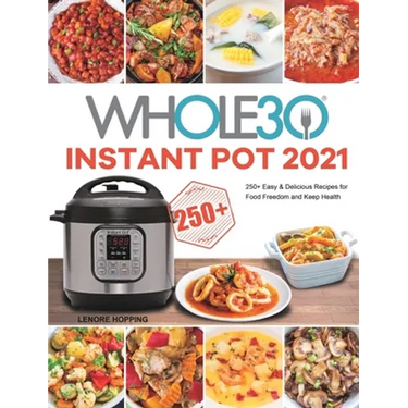 The Whole30 Instant Pot 2021: 250+ Easy & Delicious Recipes for Food Freedom and Keep Health