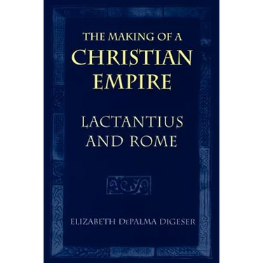 The Making of a Christian Empire: Lactantius and Rome