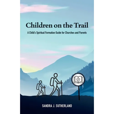Children on the Trail: A Child's Spiritual Formation Guide for Churches and Parents
