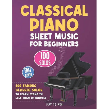 Classical Piano Sheet Music for Beginners: 100 Famous Classic Solos to Learn Piano in less than 10 Minutes a Day
