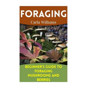 Foraging: Beginner's Guide to Foraging Mushrooms and Berries: (Foraging Books, Forager Book)