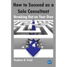 How to Succeed as a Solo Consultant: Breaking Out on Your Own