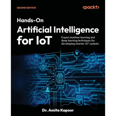Hands-On Artificial Intelligence for IoT - Second Edition: Expert machine learning and deep learning techniques for developing smarter IoT systems
