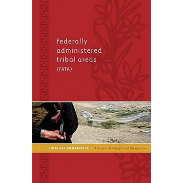 Federally Administered Tribal Areas (FATA) Local Region Handbook: A Guide to the People and the Agencies