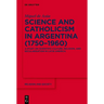 Science and Catholicism in Argentina (1750-1960): A Study on Scientific Culture, Religion, and Secularisation in Latin America