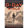 D-Day Girls: The Spies Who Armed the Resistance, Sabotaged the Nazis, and Helped Win World War II