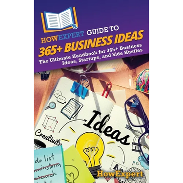 HowExpert Guide to 365+ Business Ideas: The Ultimate Handbook for 365+ Business Ideas, Startups, and Side Hustles
