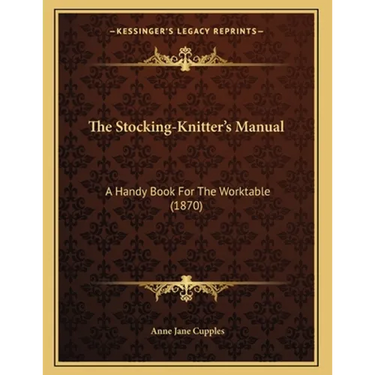 The Stocking-Knitter's Manual: A Handy Book For The Worktable (1870)