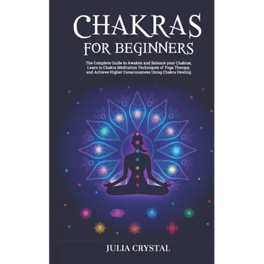 Chakras for Beginners: The Complete Guide to Awaken and Balance your Chakras, Learn to Chakra Meditation Techniques of Yoga Therapy, and Achi