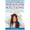Thyroid Adrenal Weightloss Solutions: A 25 Step Vital Guide to Thyroid Testing, Thyroid Treatment, Toxins to Avoid, Nutrients Needed, Iodine and Thyro