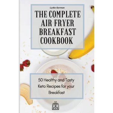 The Complete Air Fryer Breakfast Cookbook: 50 Healthy and Tasty Keto Recipes for your Breakfast