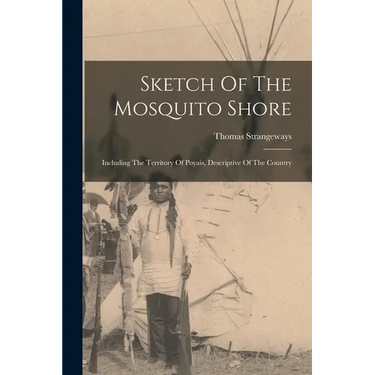 Sketch Of The Mosquito Shore: Including The Territory Of Poyais, Descriptive Of The Country