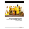 Emerging Trends in Vegetable Oil Market Healthier Oils, Safety Challenges, and Sustainability