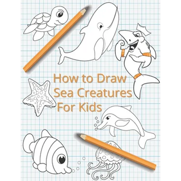 How To Draw Sea Creatures For Kids: The Complete Step-By-Step Guide to Learn How to Draw Sea Animals: How to Draw Sharks, Whales, Dolphins, Fish For K