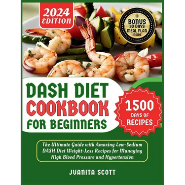 Dash Diet Cookbook for Beginners 2024: 1500 Days of Low-Sodium Dash Diet Weight Loss Recipes for Managing High Blood Pressure and Hypertension Include