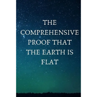 The Comprehensive Proof that the Earth is Flat