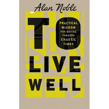 To Live Well: Practical Wisdom for Moving Through Chaotic Times