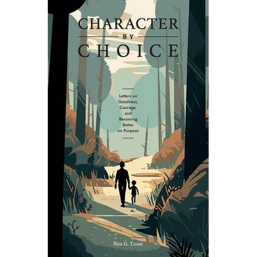 Character By Choice: Letters on Goodness, Courage, and Becoming Better on Purpose